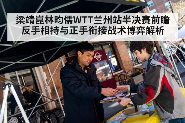 梁靖崑林昀儒WTT兰州站半决赛前瞻 反手相持与正手衔接战术博弈解析