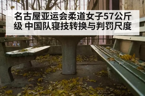 名古屋亚运会柔道女子57公斤级 中国队寝技转换与判罚尺度