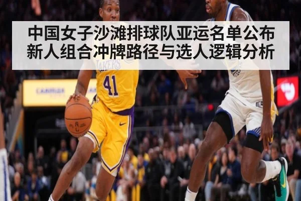 中国女子沙滩排球队亚运名单公布 新人组合冲牌路径与选人逻辑分析
