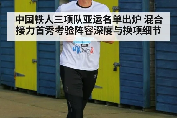 中国铁人三项队亚运名单出炉 混合接力首秀考验阵容深度与换项细节
