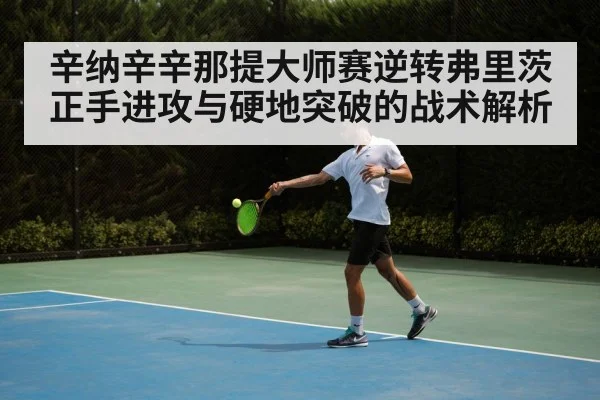 辛纳辛辛那提大师赛逆转弗里茨正手进攻与硬地突破的战术解析