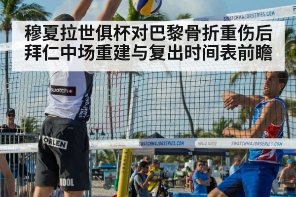 穆夏拉世俱杯对巴黎骨折重伤后拜仁中场重建与复出时间表前瞻